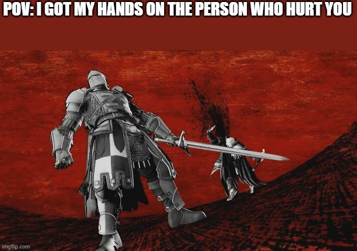 i just uhh....talked to him | POV: I GOT MY HANDS ON THE PERSON WHO HURT YOU | image tagged in epic crusader finisher | made w/ Imgflip meme maker