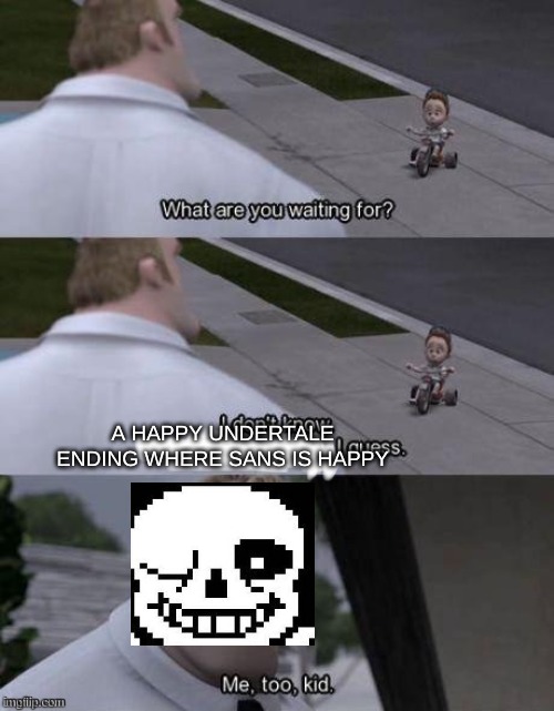 Poor sans | A HAPPY UNDERTALE ENDING WHERE SANS IS HAPPY | image tagged in me too kid,undertale,sans | made w/ Imgflip meme maker