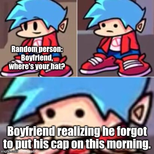 Seriously, Boyfriend? I can't believe you forgot your hat! | Random person: Boyfriend, where's your hat? Boyfriend realizing he forgot to put his cap on this morning. | image tagged in boyfriend realization | made w/ Imgflip meme maker