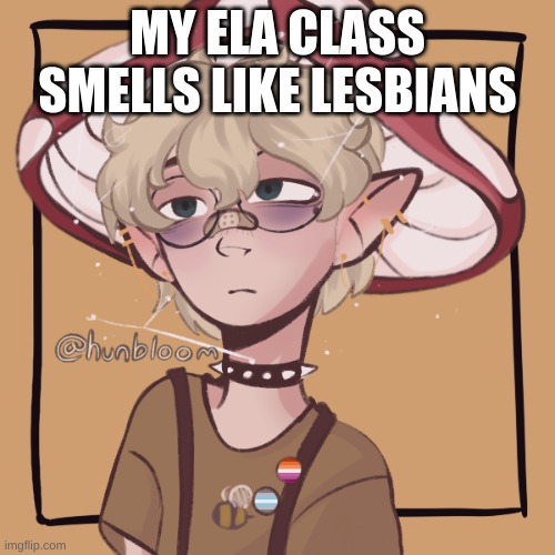 mooshroom | MY ELA CLASS SMELLS LIKE LESBIANS | image tagged in mooshroom | made w/ Imgflip meme maker