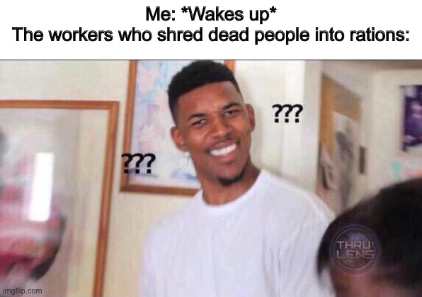 Soylent Green | Me: *Wakes up*
The workers who shred dead people into rations: | image tagged in black guy confused | made w/ Imgflip meme maker