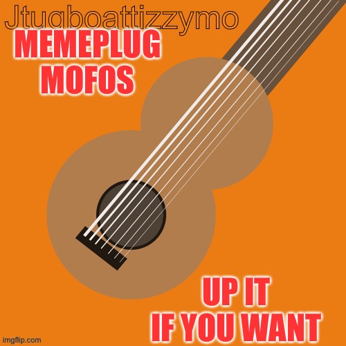 https://imgflip.com/i/5oromv | MEMEPLUG MOFOS; UP IT IF YOU WANT | image tagged in jtugboattizzymo announcement temp | made w/ Imgflip meme maker