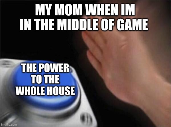 Blank Nut Button Meme | MY MOM WHEN IM IN THE MIDDLE OF GAME; THE POWER TO THE WHOLE HOUSE | image tagged in memes,blank nut button | made w/ Imgflip meme maker