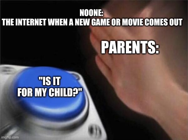 internet today | NOONE: 
THE INTERNET WHEN A NEW GAME OR MOVIE COMES OUT; PARENTS:; "IS IT FOR MY CHILD?" | image tagged in memes,blank nut button | made w/ Imgflip meme maker
