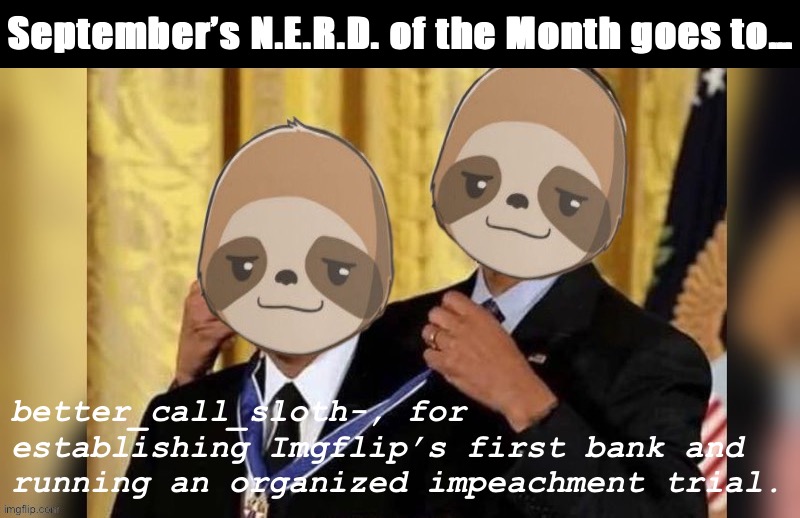 Everyone put your hands together for the winner of September’s award! :) | September’s N.E.R.D. of the Month goes to…; better_call_sloth-, for establishing Imgflip’s first bank and running an organized impeachment trial. | image tagged in sloth award,better_call_sloth-,nerd,of,the,month | made w/ Imgflip meme maker