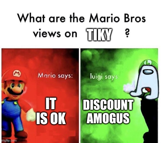 Mario Bros Views | TIKY; IT IS OK; DISCOUNT AMOGUS | image tagged in mario bros views | made w/ Imgflip meme maker