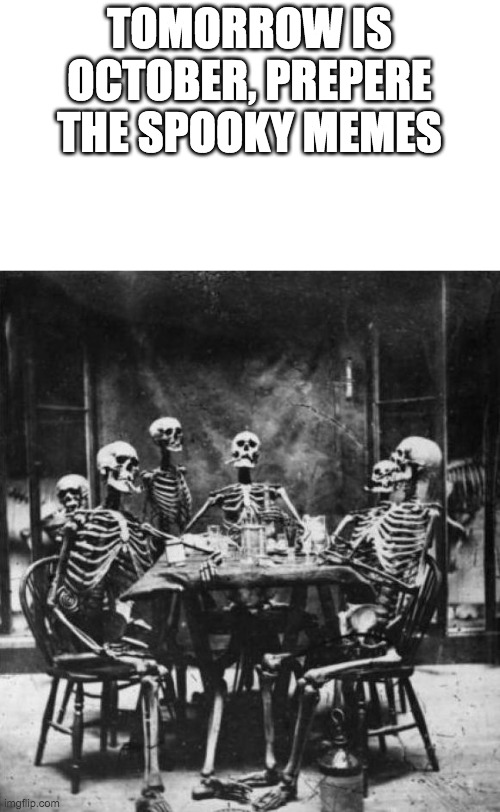 Skeletons  | TOMORROW IS OCTOBER, PREPERE THE SPOOKY MEMES | image tagged in skeletons | made w/ Imgflip meme maker