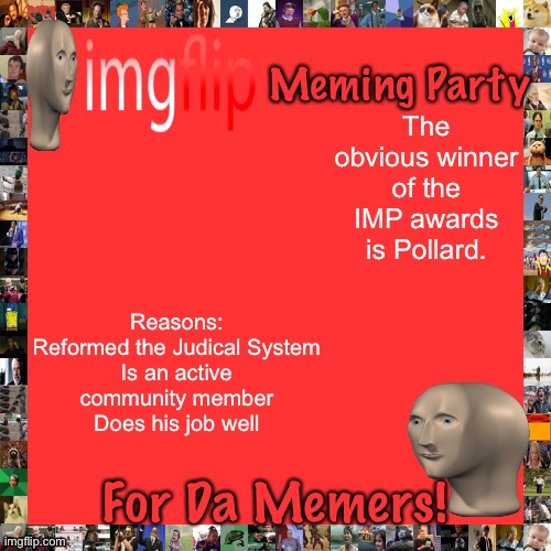 Congratulations to Pollard! | The obvious winner of the IMP awards is Pollard. Reasons:
Reformed the Judical System
Is an active community member
Does his job well | image tagged in imgflip meming party announcement | made w/ Imgflip meme maker