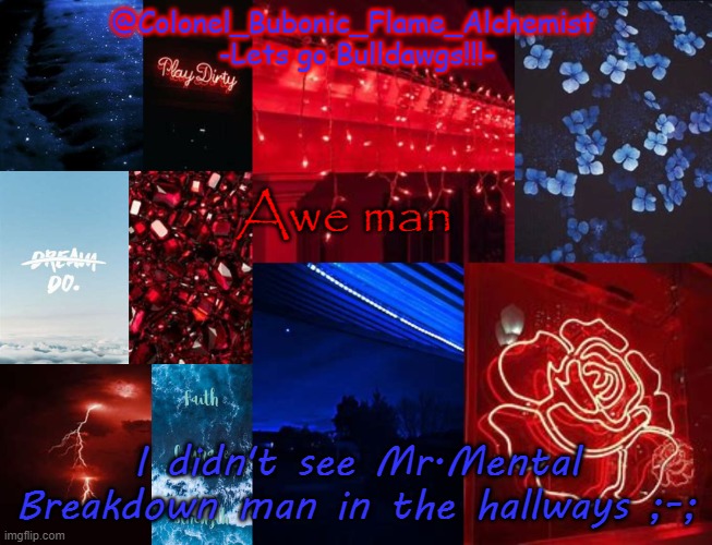 Colonel's School spirt temp | Awe man; I didn't see Mr.Mental Breakdown man in the hallways ;-; | image tagged in colonel's school spirt temp | made w/ Imgflip meme maker