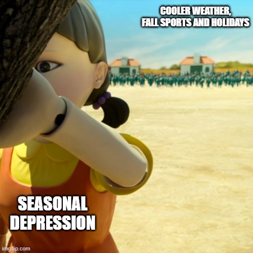 Squid Game | COOLER WEATHER, FALL SPORTS AND HOLIDAYS; SEASONAL DEPRESSION | image tagged in netflix | made w/ Imgflip meme maker