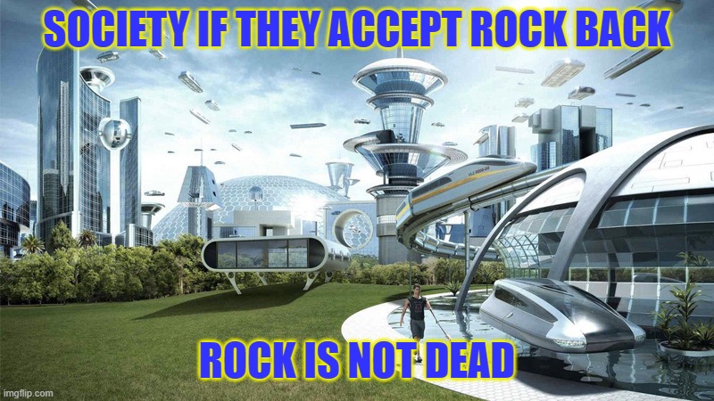 Rock is not dead | SOCIETY IF THEY ACCEPT ROCK BACK; ROCK IS NOT DEAD | image tagged in society if,rock,rock music | made w/ Imgflip meme maker