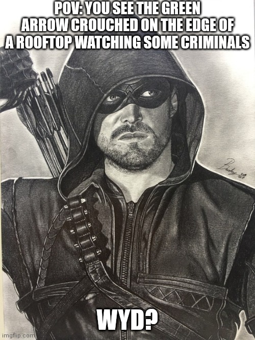 (Not my art, I'm not this talented at drawing... yet) | POV: YOU SEE THE GREEN ARROW CROUCHED ON THE EDGE OF A ROOFTOP WATCHING SOME CRIMINALS; WYD? | made w/ Imgflip meme maker