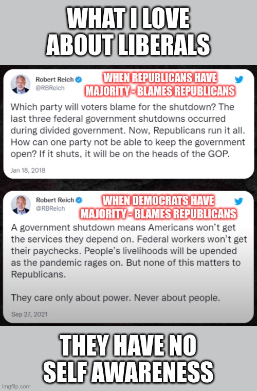 It's as if their previous statements never existed | WHAT I LOVE ABOUT LIBERALS; WHEN REPUBLICANS HAVE MAJORITY - BLAMES REPUBLICANS; WHEN DEMOCRATS HAVE MAJORITY - BLAMES REPUBLICANS; THEY HAVE NO SELF AWARENESS | image tagged in liberal logic | made w/ Imgflip meme maker