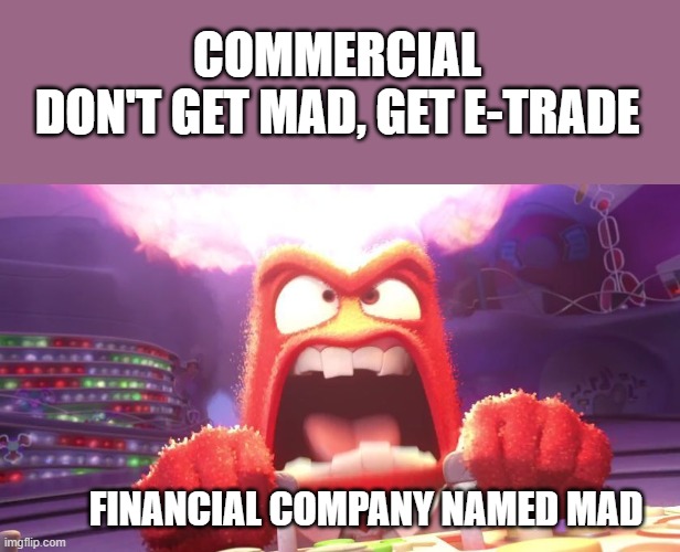 MAD is mad | COMMERCIAL
DON'T GET MAD, GET E-TRADE; FINANCIAL COMPANY NAMED MAD | image tagged in inside out anger | made w/ Imgflip meme maker
