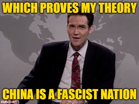 Norm MacDonald Weekend Update | WHICH PROVES MY THEORY CHINA IS A FASCIST NATION | image tagged in norm macdonald weekend update | made w/ Imgflip meme maker