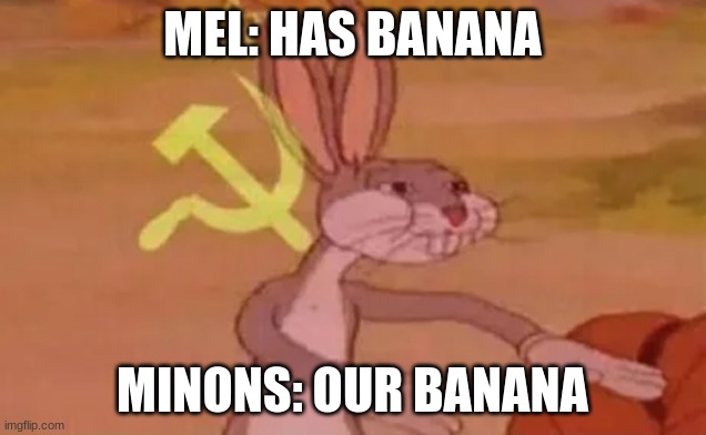 MEL | MEL: HAS BANANA; MINONS: OUR BANANA | image tagged in bugs bunny communist | made w/ Imgflip meme maker