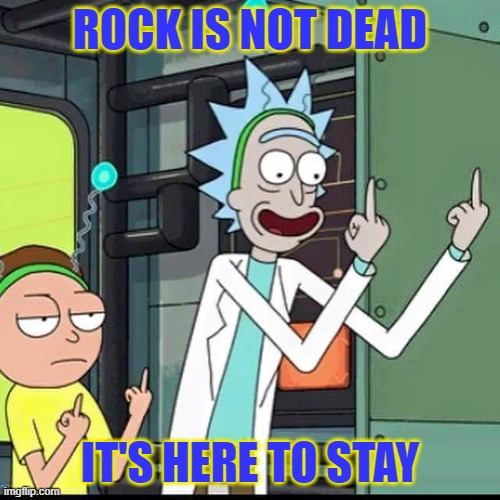 ROCK IS NOT DEAD | ROCK IS NOT DEAD; IT'S HERE TO STAY | image tagged in rick and morty,rock,rock music | made w/ Imgflip meme maker
