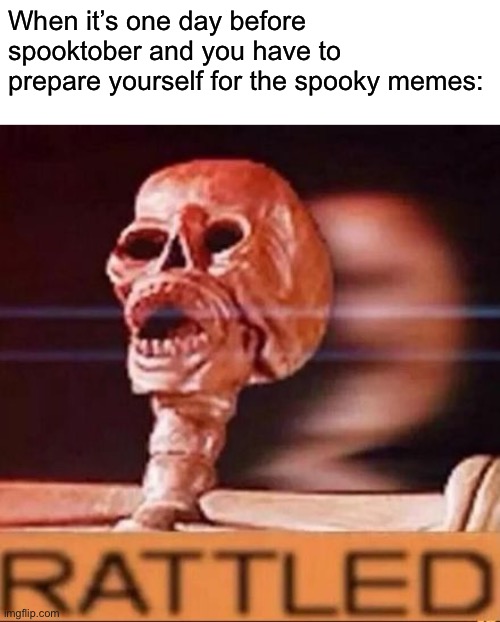 RATTLED | When it’s one day before spooktober and you have to prepare yourself for the spooky memes: | image tagged in rattled | made w/ Imgflip meme maker