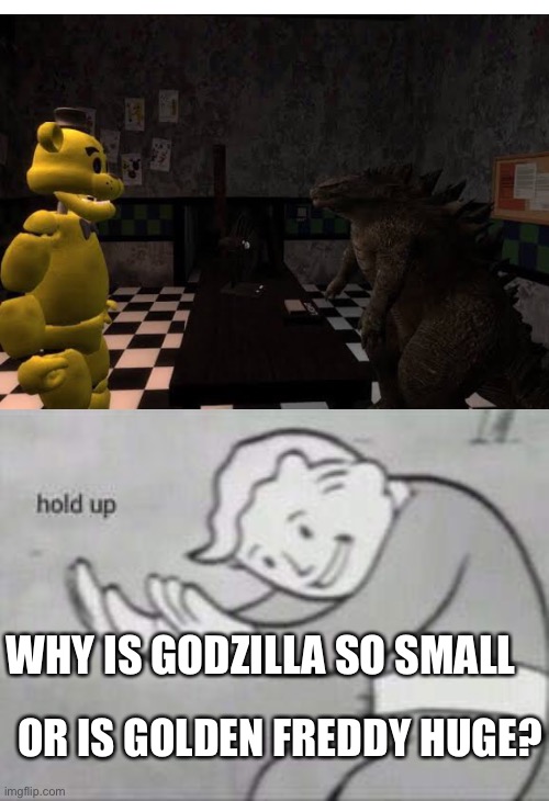 Hold up | WHY IS GODZILLA SO SMALL; OR IS GOLDEN FREDDY HUGE? | image tagged in fallout hold up,godzilla,fnaf | made w/ Imgflip meme maker