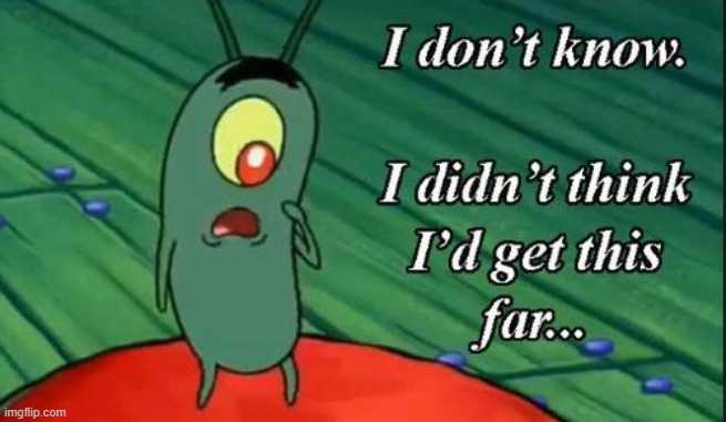 Plankton i don't know i didnt think id get this far.. | image tagged in plankton i don't know i didnt think id get this far | made w/ Imgflip meme maker