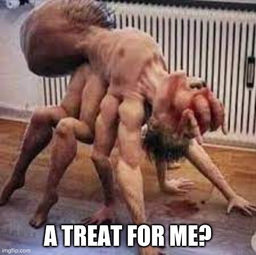 no | A TREAT FOR ME? | image tagged in no | made w/ Imgflip meme maker