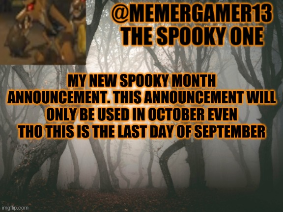 You like the new one? | MY NEW SPOOKY MONTH ANNOUNCEMENT. THIS ANNOUNCEMENT WILL ONLY BE USED IN OCTOBER EVEN THO THIS IS THE LAST DAY OF SEPTEMBER | image tagged in announcement for me to use in spooky month | made w/ Imgflip meme maker