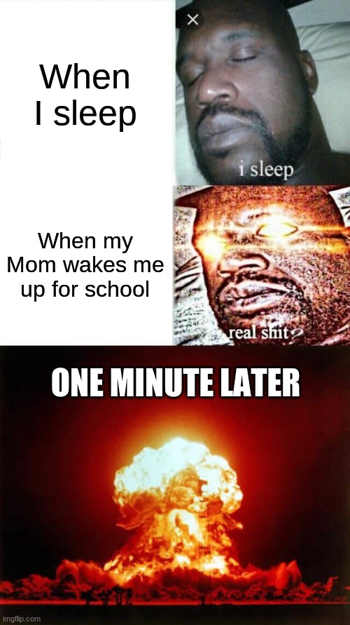 When I sleep; When my Mom wakes me up for school; ONE MINUTE LATER | image tagged in memes,sleeping shaq,nuclear explosion | made w/ Imgflip meme maker