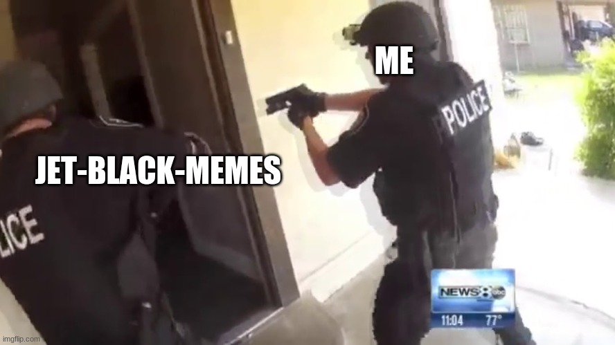 FBI OPEN UP | ME JET-BLACK-MEMES | image tagged in fbi open up | made w/ Imgflip meme maker