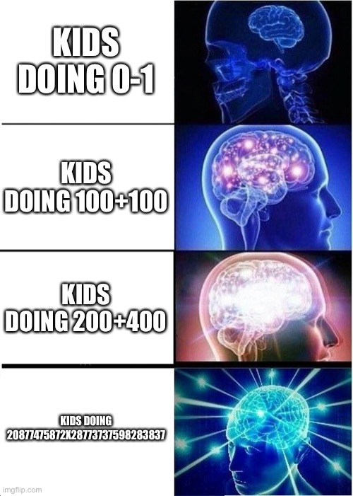 Kids be like | KIDS DOING 0-1; KIDS DOING 100+100; KIDS DOING 200+400; KIDS DOING 20877475872X28773737598283837 | image tagged in memes,expanding brain | made w/ Imgflip meme maker
