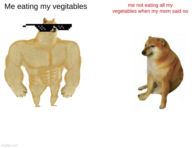 Buff Doge vs. Cheems | Me eating my vegitables; me not eating all my vegetables when my mom said no | image tagged in memes,buff doge vs cheems | made w/ Imgflip meme maker