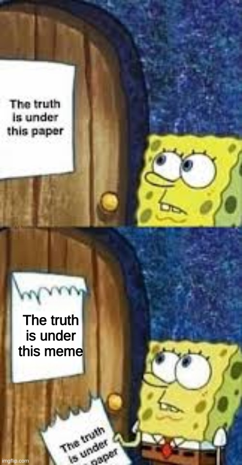 Spongebob Truth | The truth is under this meme | image tagged in memes,funny,spongebob,fun,funny memes,thisimagehasalotoftags | made w/ Imgflip meme maker