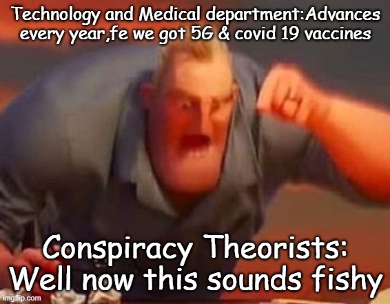 Mr incredible mad | Technology and Medical department:Advances every year,fe we got 5G & covid 19 vaccines; Conspiracy Theorists: Well now this sounds fishy | image tagged in mr incredible mad | made w/ Imgflip meme maker