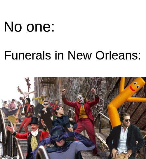 It's called a Jazz Funeral | No one:; Funerals in New Orleans: | image tagged in blank white template,joker stair many | made w/ Imgflip meme maker