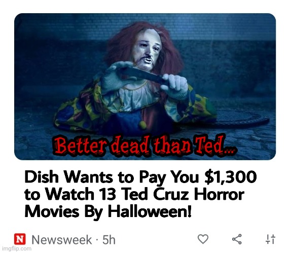 Ted Cruz Horror Movies | image tagged in ted cruz,narcissist,fascist,self-serving | made w/ Imgflip meme maker