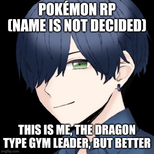 E | POKÉMON RP (NAME IS NOT DECIDED); THIS IS ME, THE DRAGON TYPE GYM LEADER, BUT BETTER | image tagged in e | made w/ Imgflip meme maker