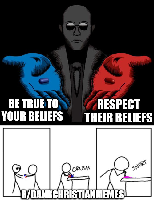 Love thy neighbor and be excellent to each other | RESPECT THEIR BELIEFS; BE TRUE TO YOUR BELIEFS; R/DANKCHRISTIANMEMES | image tagged in snorting the blue pill and red pill | made w/ Imgflip meme maker