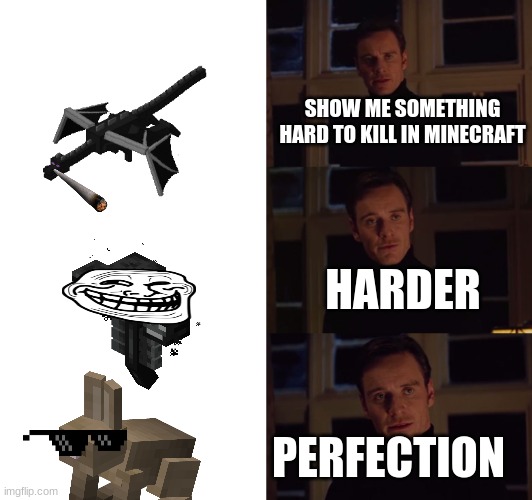 perfection | SHOW ME SOMETHING HARD TO KILL IN MINECRAFT; HARDER; PERFECTION | image tagged in perfection | made w/ Imgflip meme maker