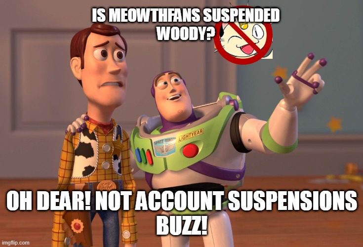 Meowthfans is suspended | IS MEOWTHFANS SUSPENDED
WOODY? OH DEAR! NOT ACCOUNT SUSPENSIONS
BUZZ! | image tagged in memes,x x everywhere,meowthfans,meowth,buzz and woody | made w/ Imgflip meme maker