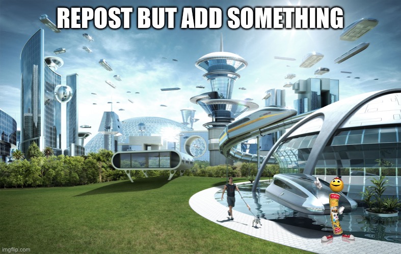 Futuristic Utopia | REPOST BUT ADD SOMETHING | image tagged in futuristic utopia | made w/ Imgflip meme maker