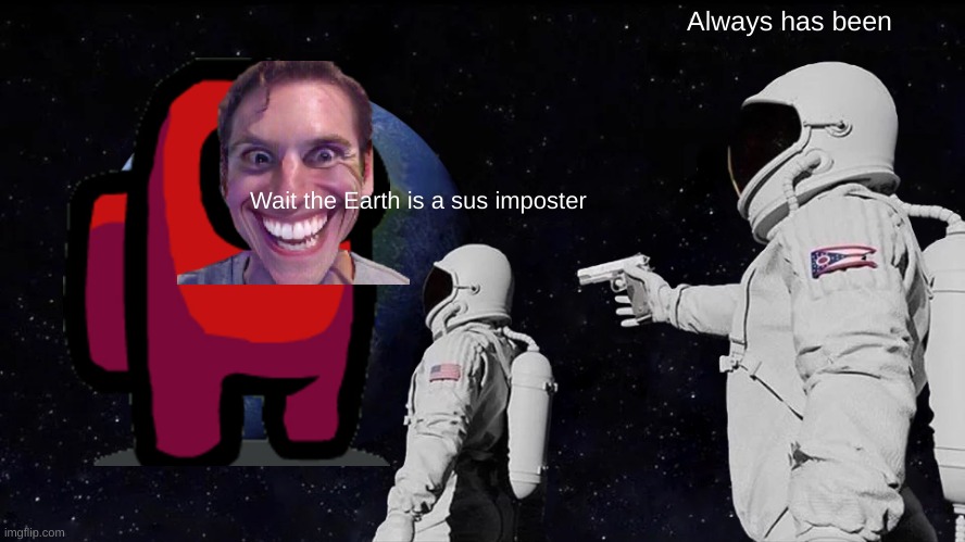 Always has been | Always has been; Wait the Earth is a sus imposter | image tagged in memes,always has been | made w/ Imgflip meme maker