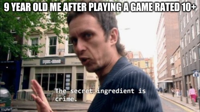 The secret ingredient is crime. | 9 YEAR OLD ME AFTER PLAYING A GAME RATED 10+ | image tagged in the secret ingredient is crime | made w/ Imgflip meme maker