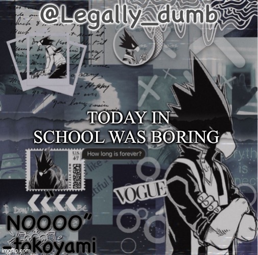 Legally dumbs tokoyami temp | TODAY IN SCHOOL WAS BORING | image tagged in legally dumbs tokoyami temp | made w/ Imgflip meme maker