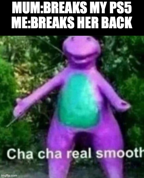 Cha Cha real smooth | MUM:BREAKS MY PS5
ME:BREAKS HER BACK | image tagged in cha cha real smooth | made w/ Imgflip meme maker