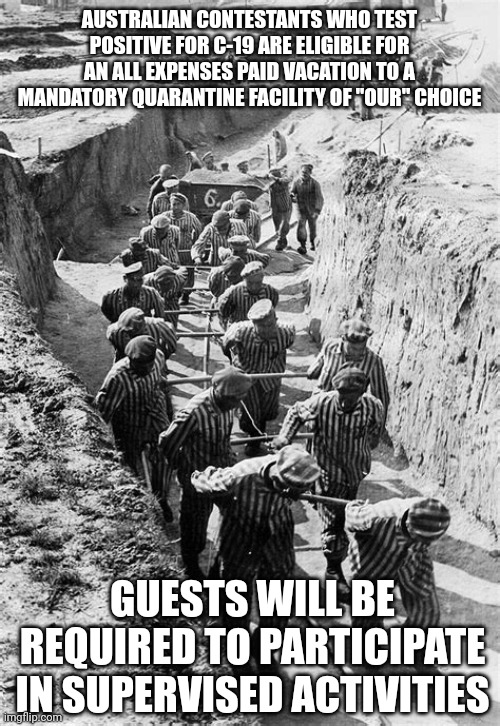 AUSTRALIAN VACATION PIC | AUSTRALIAN CONTESTANTS WHO TEST POSITIVE FOR C-19 ARE ELIGIBLE FOR AN ALL EXPENSES PAID VACATION TO A MANDATORY QUARANTINE FACILITY OF "OUR" CHOICE; GUESTS WILL BE REQUIRED TO PARTICIPATE IN SUPERVISED ACTIVITIES | image tagged in slave camp,funny memes | made w/ Imgflip meme maker