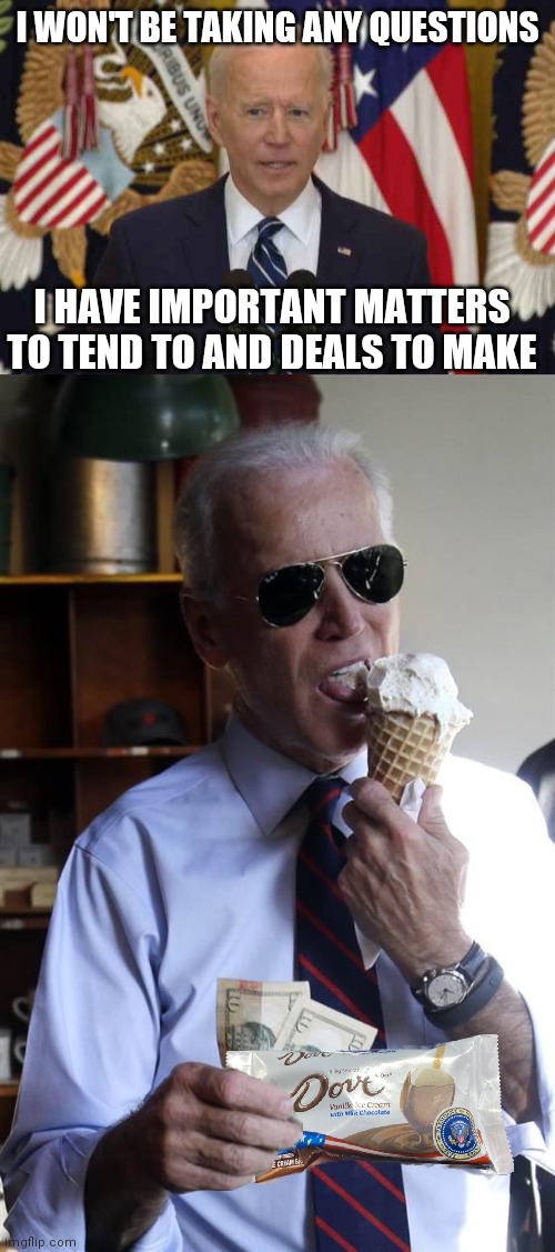 Biden the Ice cream man handing out Presidential Ice cream at the ball game | I WON'T BE TAKING ANY QUESTIONS; I HAVE IMPORTANT MATTERS TO TEND TO AND DEALS TO MAKE | image tagged in president joe biden usa news conference,joe biden ice cream and cash,biden,democrats,joe biden | made w/ Imgflip meme maker