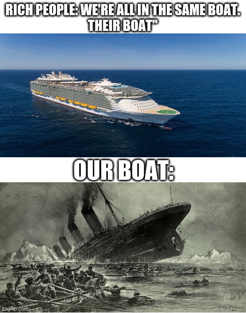 yes | RICH PEOPLE: WE'RE ALL IN THE SAME BOAT.
THEIR BOAT"; OUR BOAT: | image tagged in memes,funny,we're all in the same boat | made w/ Imgflip meme maker