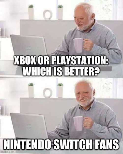 Hide the Pain Harold Meme | XBOX OR PLAYSTATION: WHICH IS BETTER? NINTENDO SWITCH FANS | image tagged in memes,hide the pain harold | made w/ Imgflip meme maker