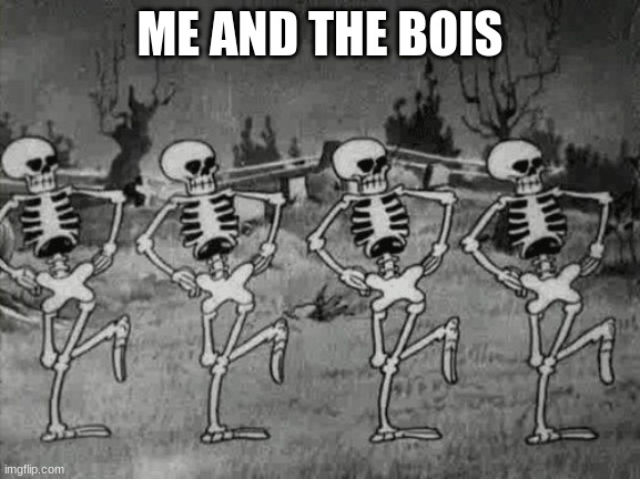 Spooky Scary Skeletons | ME AND THE BOIS | image tagged in spooky scary skeletons | made w/ Imgflip meme maker