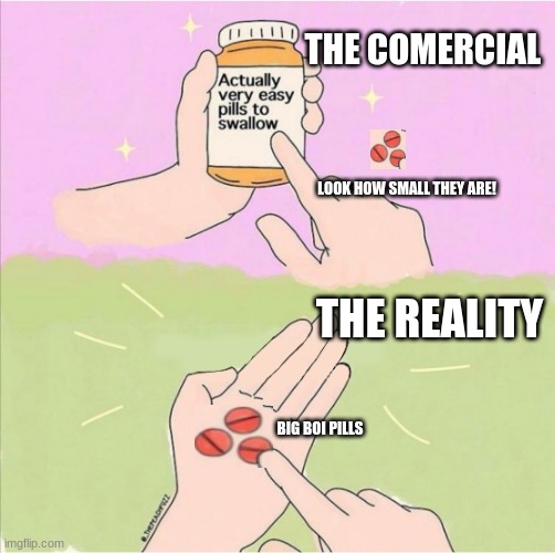 Comercials | THE COMERCIAL; LOOK HOW SMALL THEY ARE! THE REALITY; BIG BOI PILLS | image tagged in expectations vs reality,pills,memes | made w/ Imgflip meme maker