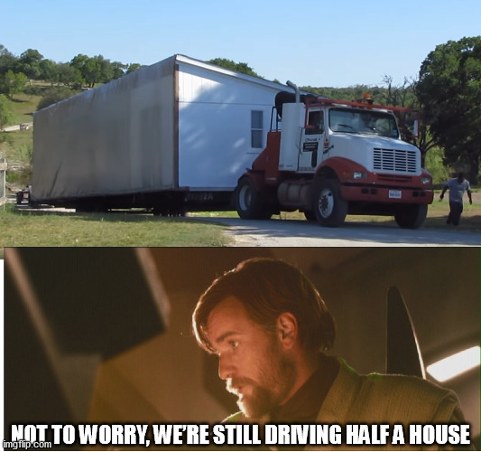 Still Driving Half a House | NOT TO WORRY, WE’RE STILL DRIVING HALF A HOUSE | image tagged in starwars,obiwan,funny,house | made w/ Imgflip meme maker